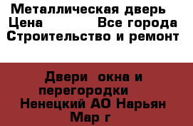 Металлическая дверь › Цена ­ 4 000 - Все города Строительство и ремонт » Двери, окна и перегородки   . Ненецкий АО,Нарьян-Мар г.